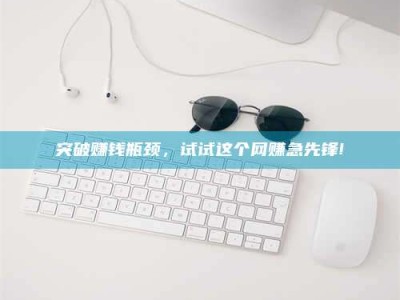 唐山突破赚钱瓶颈，试试这个网赚急先锋!