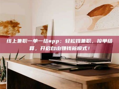 唐山线上兼职一单一结app：轻松找兼职，按单结算，开启自由赚钱新模式！