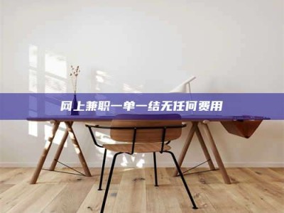 唐山网上兼职一单一结无任何费用