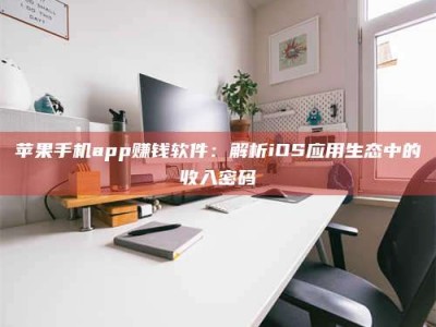 唐山苹果手机app赚钱软件：解析iOS应用生态中的收入密码