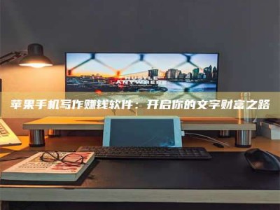 唐山苹果手机写作赚钱软件：开启你的文字财富之路