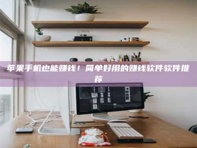 唐山苹果手机也能赚钱！简单好用的赚钱软件软件推荐