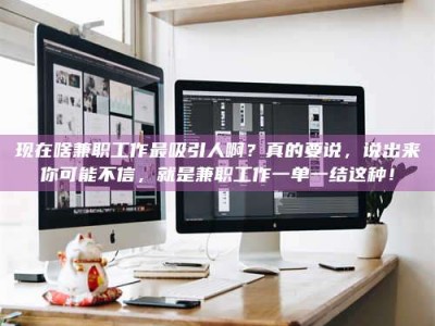 唐山现在啥兼职工作最吸引人啊？真的要说，说出来你可能不信，就是兼职工作一单一结这种！