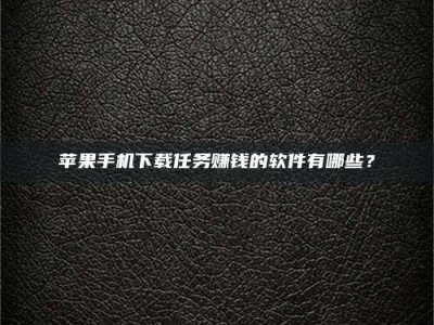 唐山苹果手机下载任务赚钱的软件有哪些？