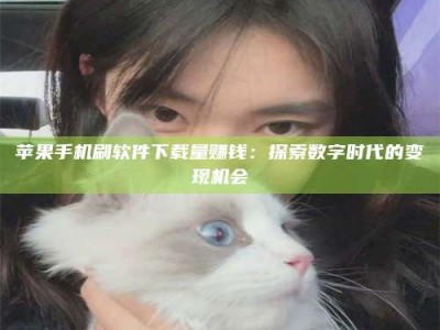唐山苹果手机刷软件下载量赚钱：探索数字时代的变现机会