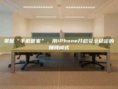 唐山掌握“手机管家”，用iPhone开启安全稳定的赚钱模式