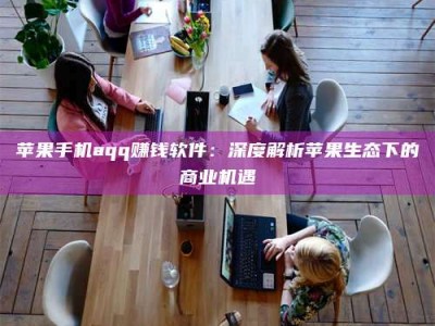 唐山苹果手机aqq赚钱软件：深度解析苹果生态下的商业机遇