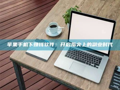 唐山苹果手机下赚钱软件：开启指尖上的副业时代